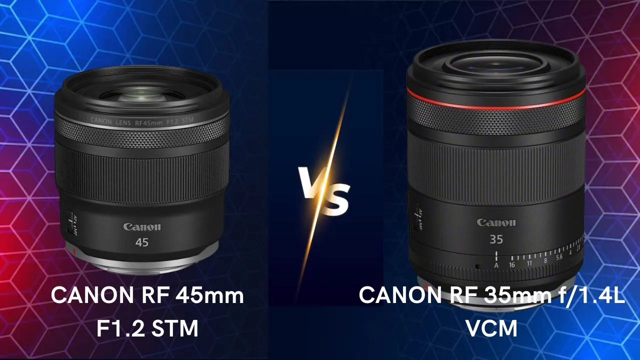 Canon RF 45mm F1.2 STM vs Canon RF 35mm f1.4L VCM lenses comparison differences