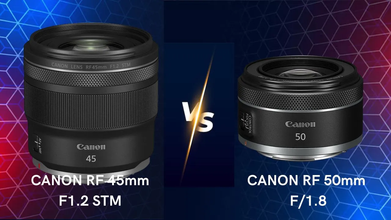 Canon RF 45mm F1.2 STM vs Canon RF 50mm f1.8 lenses comparison differences